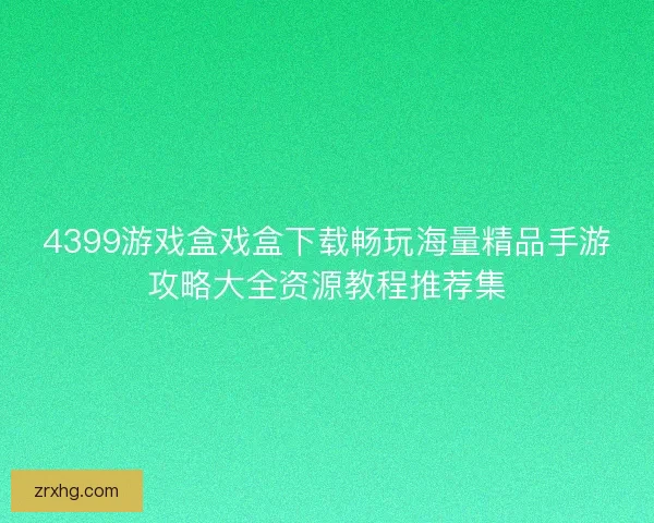 4399游戏盒戏盒下载畅玩海量精品手游攻略大全资源教程推荐集